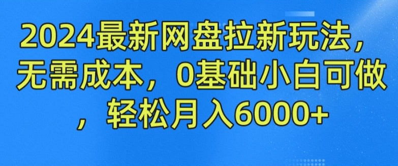 2024零成本网盘拉新攻略：小白轻松月入6000+-小伟资源网