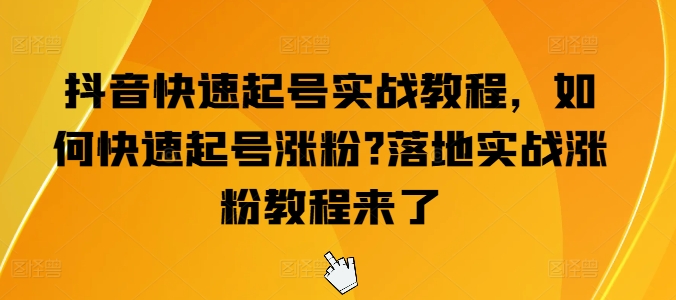 《抖音快速起号涨粉实战指南：从0到1高效运营攻略》-小伟资源网