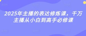 《2025主播必修课:从零到千万级高手的表达进阶指南》-小伟资源网