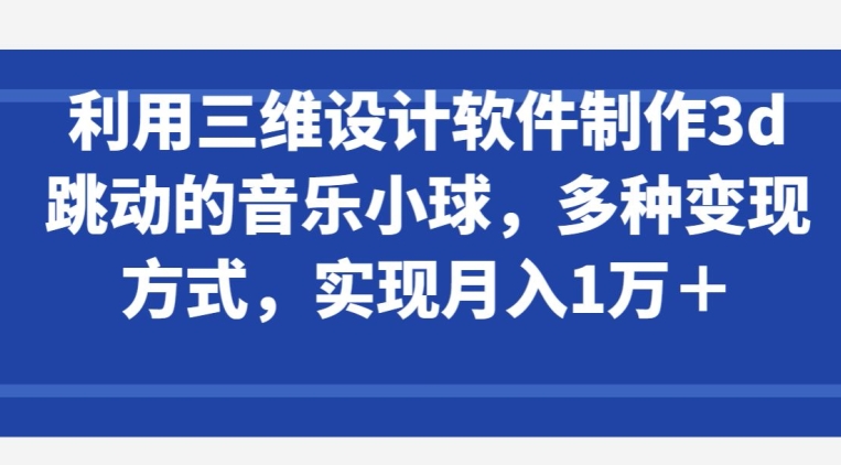 \”3D音乐小球设计教程：轻松变现月入过万【全攻略】\”-小伟资源网