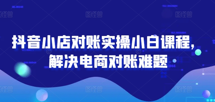 \”抖音小店对账实操课：电商新手轻松搞定财务难题\”-小伟资源网