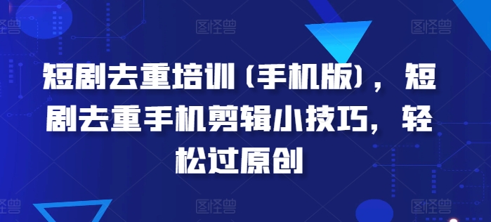手机短剧去重剪辑技巧：轻松过原创指南-小伟资源网