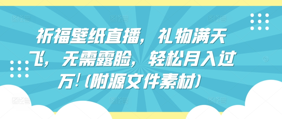 \”揭秘：祈福壁纸直播月入过万秘籍！免露脸+礼物收益+素材包全送\”-小伟资源网