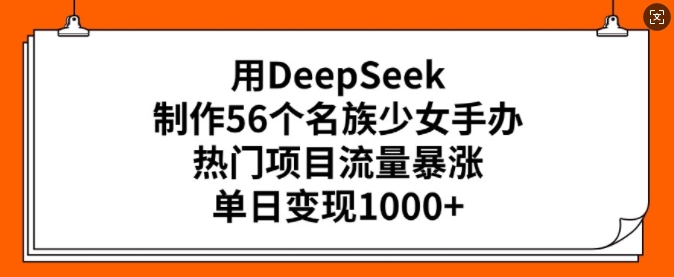 \”DeepSeek打造56民族少女手办爆火！单日变现惊人，流量飙升成热门\”-小伟资源网