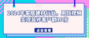 2024家居建材短视频营销:10倍装修客户增长秘籍-小伟资源网