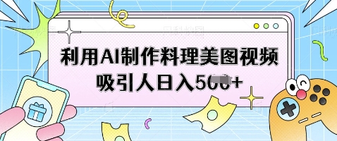 AI美食视频日赚500：轻松制作吸睛料理美图攻略-小伟资源网