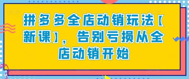 \”拼多多全店动销新课：零亏损运营秘籍，引爆店铺销量！\”-小伟资源网