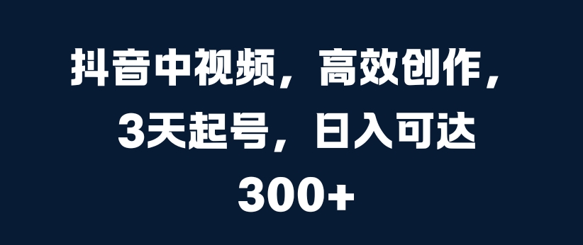 \”3天速成抖音中视频：高效创作日赚300元秘籍\”-小伟资源网