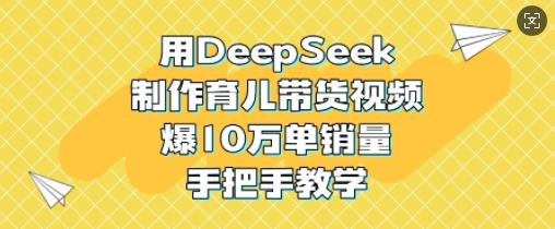 AI育儿视频带货秘籍：10W销量实战教程-小伟资源网
