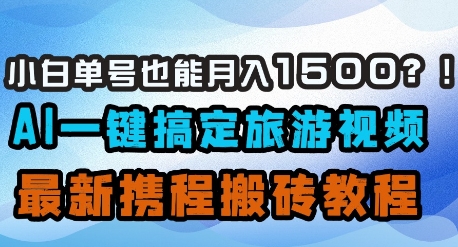 \”AI旅游视频轻松赚：携程搬砖教程，新手月入1500+\”-小伟资源网