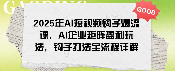 \”2025 AI短视频爆流秘籍：企业矩阵盈利与钩子打法全解析\”-小伟资源网