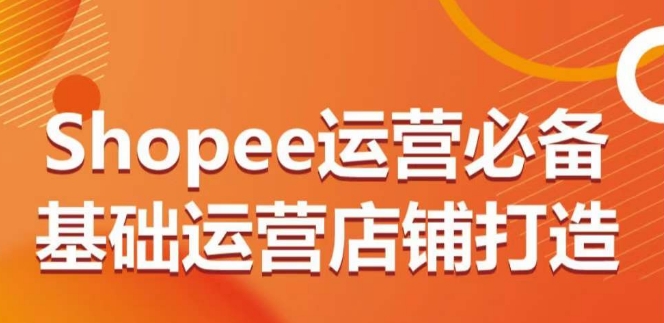 \”Shopee店铺0-1运营全攻略：从基础到进阶打造爆款店铺\”-小伟资源网