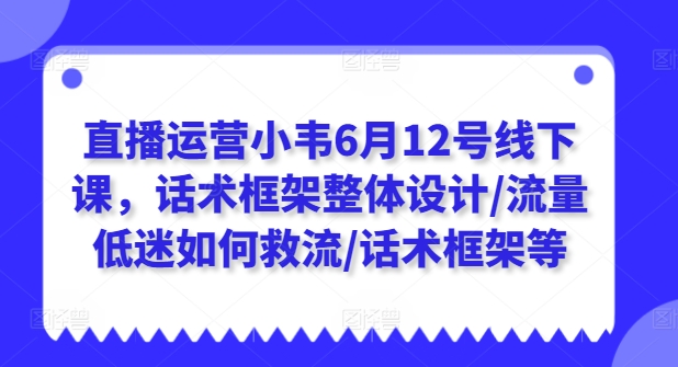 \”6.12直播运营课：话术框架设计+流量拯救技巧\”-小伟资源网