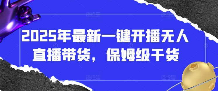 2025无人直播带货一键开播全攻略：新手必看保姆级教程-小伟资源网