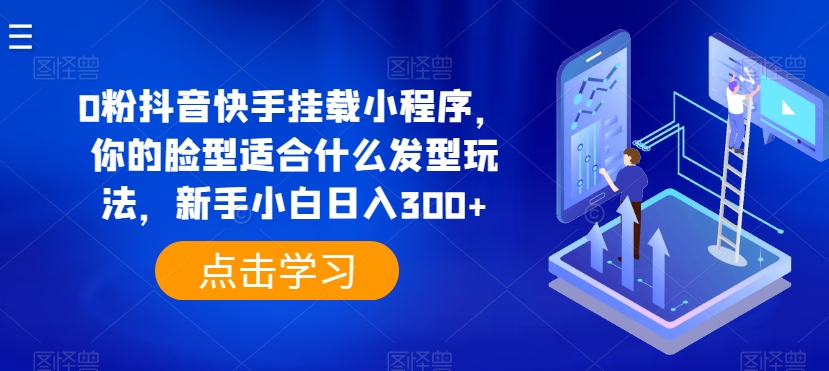 \”0粉也能赚！抖音快手测脸型发型玩法，新手日入300+全攻略\”-小伟资源网