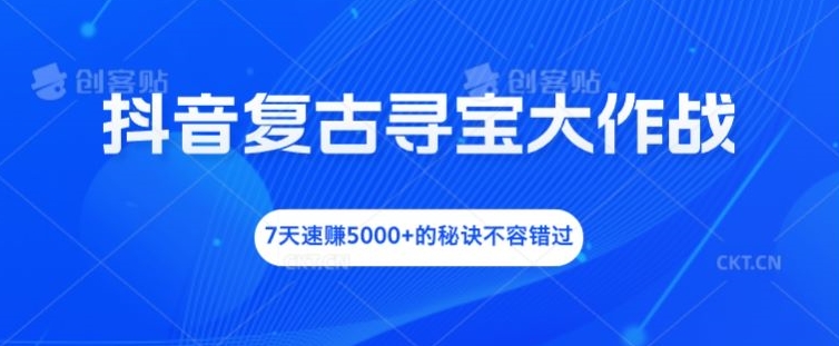 7天速赚5000+！抖音复古寻宝暴利玩法全揭秘-小伟资源网