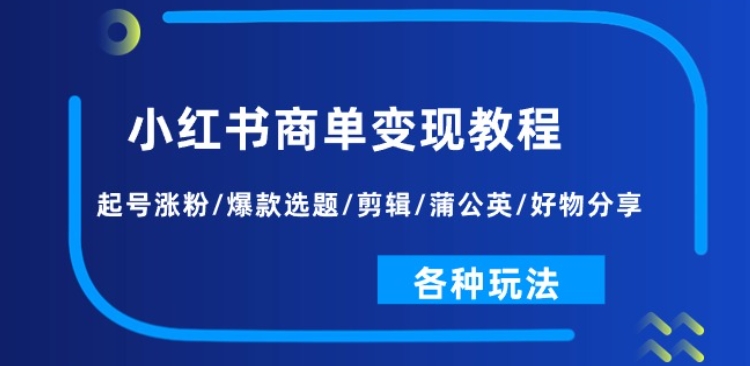 \”小红书商单变现全攻略：起号涨粉+爆款选题+剪辑技巧+蒲公英玩法\”-小伟资源网