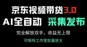 京东AI视频带货3.0：全自动采集发布，轻松躺赚无上限-小伟资源网