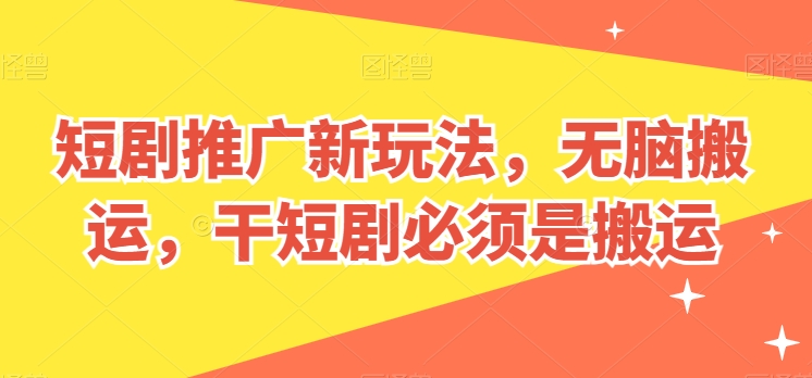 \”短剧搬运新玩法：揭秘无脑推广暴利技巧\”-小伟资源网