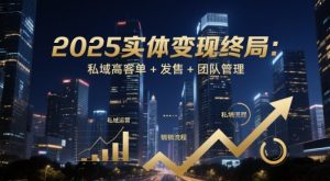 2025实体变现终极策略：高客单私域+精准发售+高效团队-小伟资源网