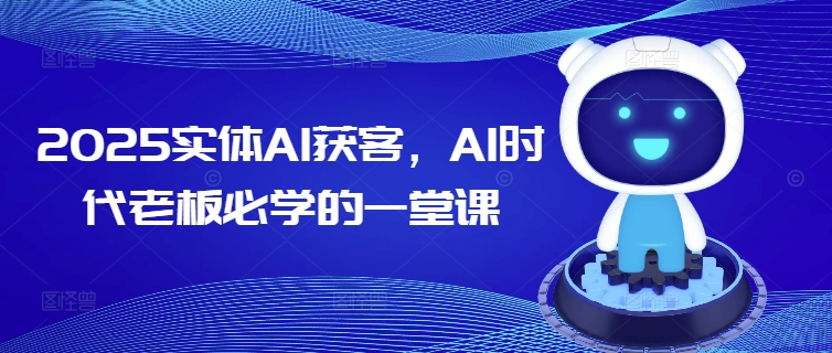 2025实体店AI获客秘籍：老板必学的智能营销课-小伟资源网