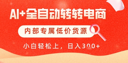 \”AI全自动电商独家货源揭秘：单日轻松变现，低价全网首发！\”-小伟资源网