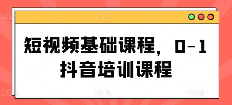 《零基础抖音短视频速成课：从入门到精通》-小伟资源网