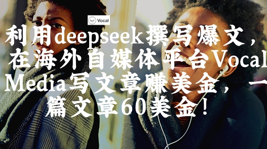 海外写作赚美金：用DeepSeek创作爆文，Vocal Media单篇60刀轻松变现-小伟资源网