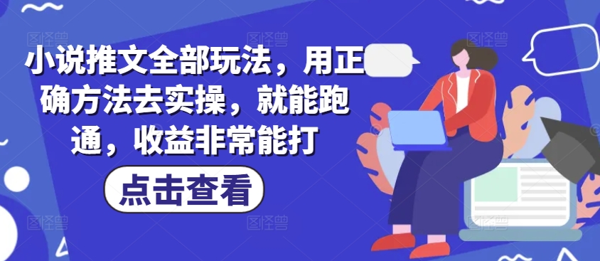 \”小说推文实操全攻略：高效玩法轻松跑通，收益爆棚\”-小伟资源网