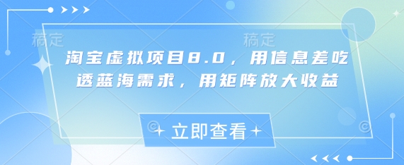 淘宝虚拟项目8.0：信息差掘金蓝海，矩阵玩法收益倍增-小伟资源网