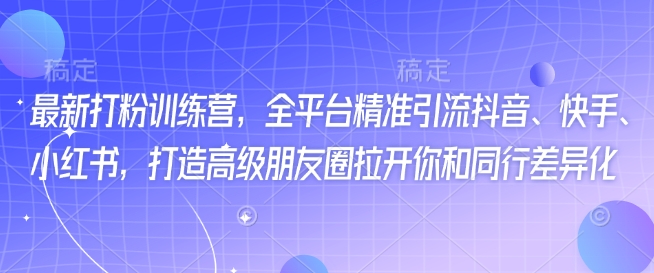\”全平台精准引流训练营：抖音快手小红书+高级朋友圈，快速拉开同行差距\”-小伟资源网