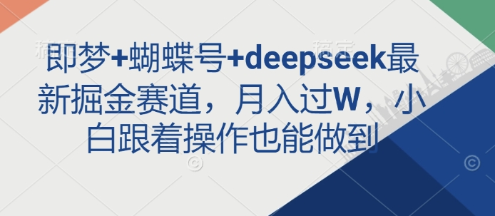 \”即梦蝴蝶号+DeepSeek掘金新赛道，新手月入过万实操指南\”-小伟资源网