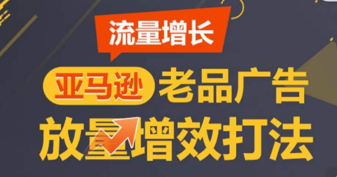 \”亚马逊老品广告放量攻略：高效引流打造TOP爆款\”-小伟资源网