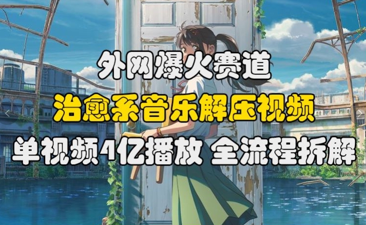 \”4亿播放治愈系音乐视频爆火！外网解压赛道全流程拆解【深度揭秘】\”-小伟资源网
