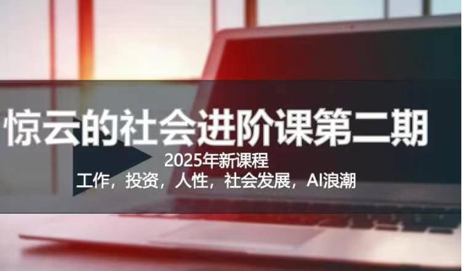 \”2025惊云社会进阶课：助你人生清晰化、社会化的必修课\”-小伟资源网