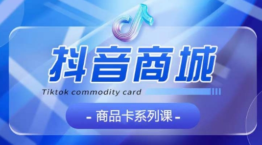 \”抖音商品卡全攻略：从认知到玩法系统教学\”-小伟资源网