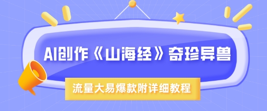 AI神笔绘《山海经》：超现实异兽创作全攻略，轻松打造爆款内容-小伟资源网