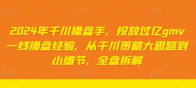 2024千川操盘实战：亿级GMV投放策略全解析，从大框架到精细化运营-小伟资源网