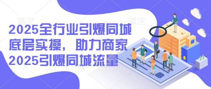 \”2025同城流量实战指南：全行业商家引爆秘籍\”-小伟资源网