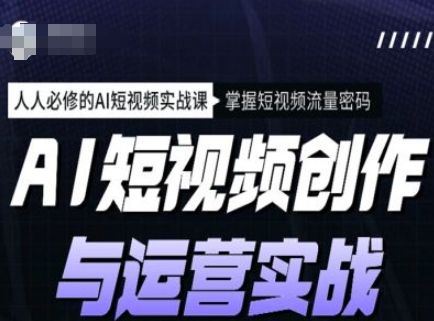 \”AI短视频实战课：零基础掌握创作运营与流量密码\”-小伟资源网