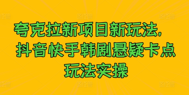 \”抖音快手韩剧悬疑卡点新玩法：夸克拉项目实操指南\”-小伟资源网