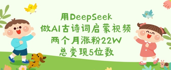 AI古诗词视频2个月吸粉22W，变现5位数：DeepSeek助力文化内容创作-小伟资源网