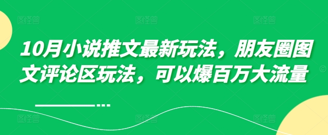 10月爆款小说推文新玩法：朋友圈图文评论引流百万流量-小伟资源网