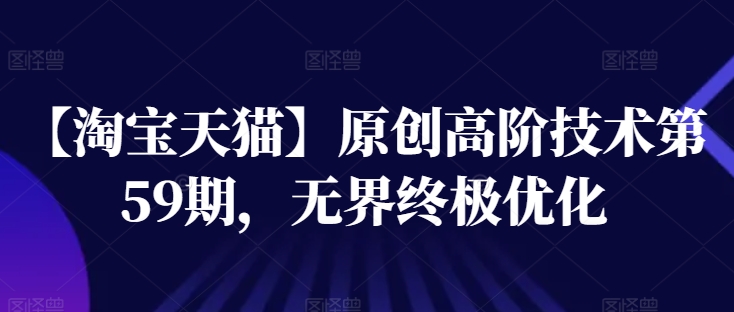 淘宝天猫第59期高阶技术：无界优化终极指南-小伟资源网