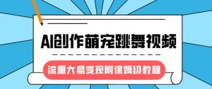 AI萌宠跳舞视频爆火！轻松变现保姆教程，抓住流量红利-小伟资源网
