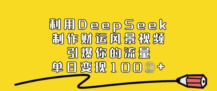 \”DeepSeek财运风景视频教程：单日流量变现秘籍\”-小伟资源网