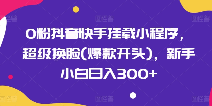 \”0粉也能赚！抖音快手换脸小程序日入300+攻略，新手必看爆款秘籍\”-小伟资源网