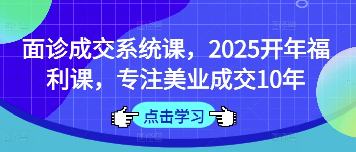 \”2025美业面诊成交系统课：10年实战经验开年特惠\”-小伟资源网