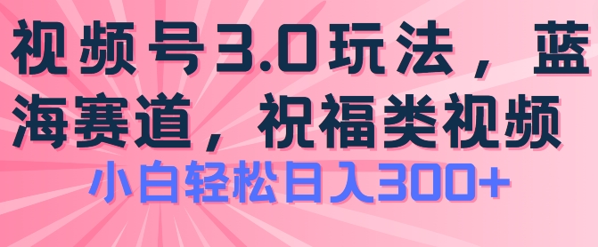 \”2024视频号祝福玩法3.0：轻松日赚300+的蓝海项目全解析\”-小伟资源网
