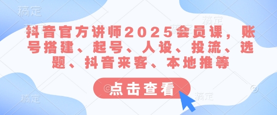 2025抖音官方讲师课：账号搭建+人设运营+投流技巧全攻略-小伟资源网